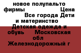 новое полупальто фирмы Gulliver 116  › Цена ­ 4 700 - Все города Дети и материнство » Детская одежда и обувь   . Московская обл.,Железнодорожный г.